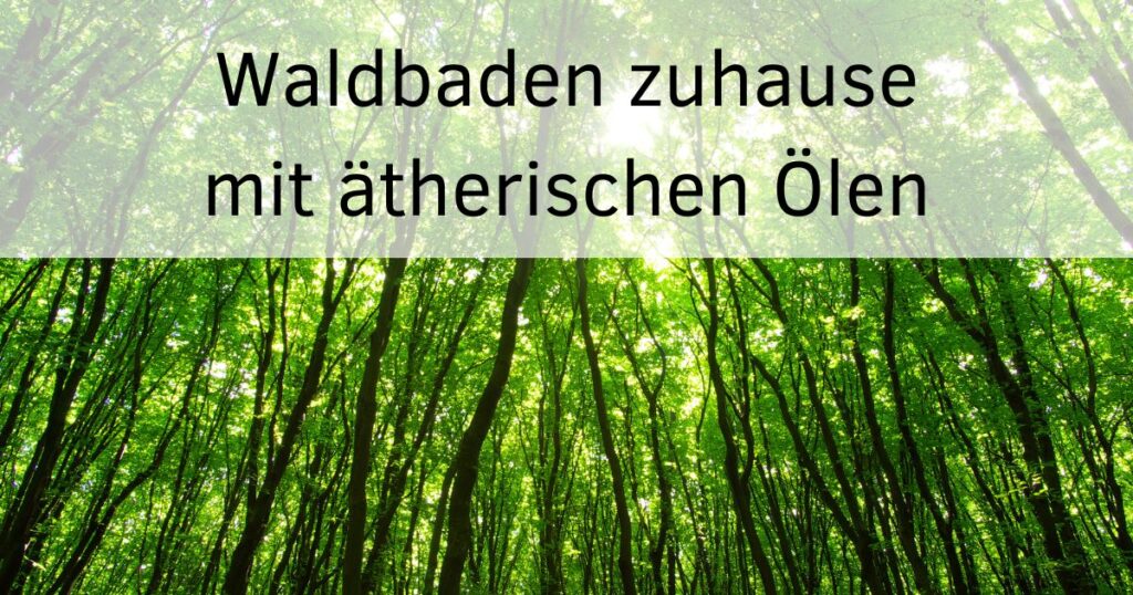 Waldbaden zuhause mit ätherischen Ölen